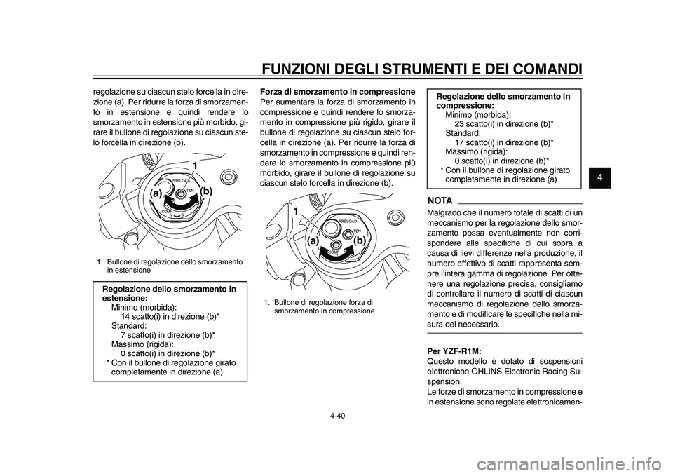 YAMAHA YZF-R1M 2015  Manuale duso (in Italian) FUNZIONI DEGLI STRUMENTI E DEI COMANDI
4-40
1
2
345
6
7
8
9
10
11
12
regolazione su ciascun stelo forcella in dire-
zione (a). Per ridurre la forza di smorzamen-
to in estensione e quindi rendere lo
s