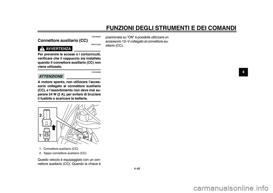 YAMAHA YZF-R1M 2015  Manuale duso (in Italian) FUNZIONI DEGLI STRUMENTI E DEI COMANDI
4-48
1
2
345
6
7
8
9
10
11
12
HAU59950
Connettore ausiliario (CC)
AVVERTENZA
HWA12532
Per prevenire le scosse o i cortocircuiti,
verificare che il cappuccio sia 