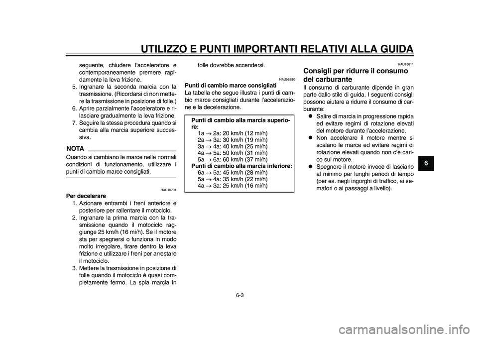 YAMAHA YZF-R1M 2015  Manuale duso (in Italian) UTILIZZO E PUNTI IMPORTANTI RELATIVI ALLA GUIDA
6-3
1
2
3
4
567
8
9
10
11
12
seguente, chiudere l’acceleratore e
contemporaneamente premere rapi-
damente la leva frizione.
5. Ingranare la seconda ma