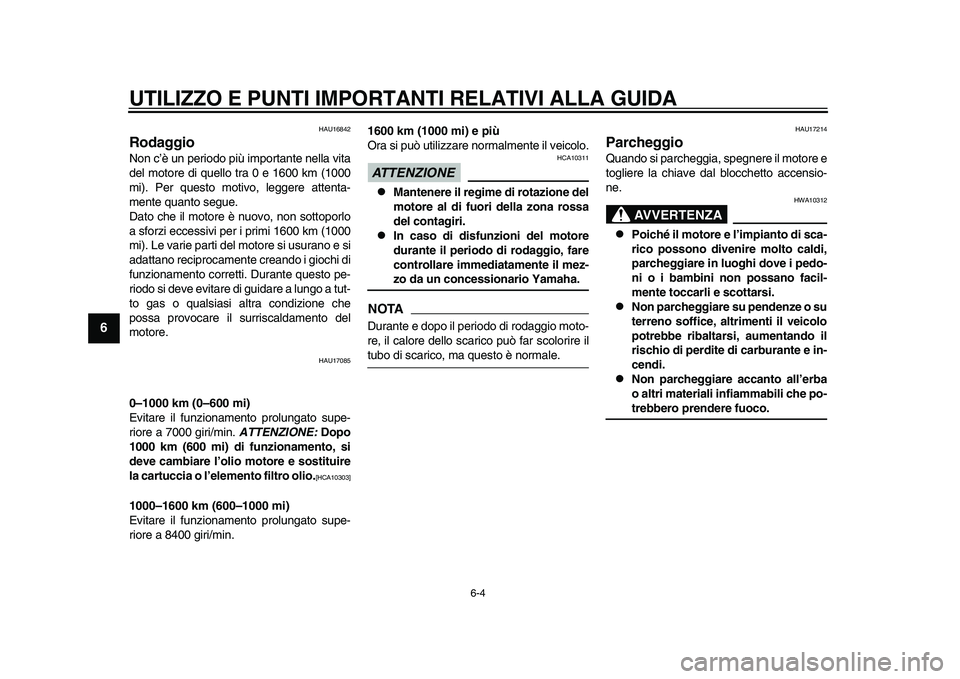 YAMAHA YZF-R1M 2015  Manuale duso (in Italian) UTILIZZO E PUNTI IMPORTANTI RELATIVI ALLA GUIDA
6-4
1
2
3
4
56
7
8
9
10
11
12
HAU16842
RodaggioNon c’è un periodo più importante nella vita
del motore di quello tra 0 e 1600 km (1000
mi). Per ques