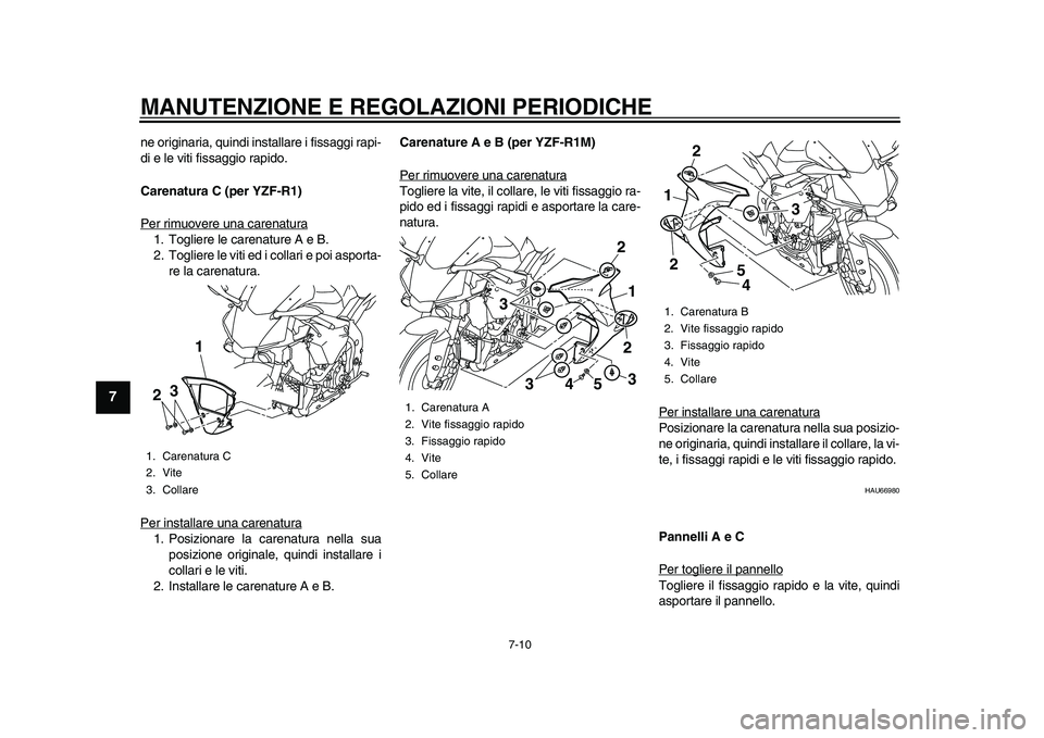 YAMAHA YZF-R1M 2015  Manuale duso (in Italian) MANUTENZIONE E REGOLAZIONI PERIODICHE
7-10
1
2
3
4
5
67
8
9
10
11
12
ne originaria, quindi installare i fissaggi rapi-
di e le viti fissaggio rapido.
Carenatura C (per YZF-R1)
Per rimuovere una carena