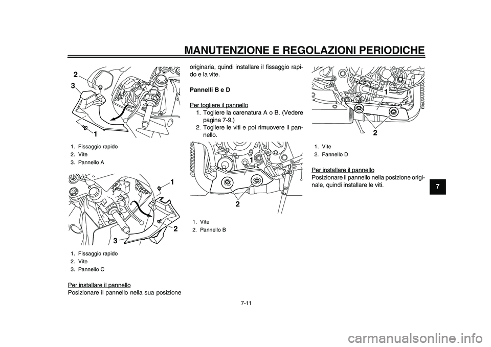 YAMAHA YZF-R1M 2015  Manuale duso (in Italian) MANUTENZIONE E REGOLAZIONI PERIODICHE
7-11
1
2
3
4
5
678
9
10
11
12
Per installare il pannelloPosizionare il pannello nella sua posizione originaria, quindi installare il fissaggio rapi-
do e la vite.