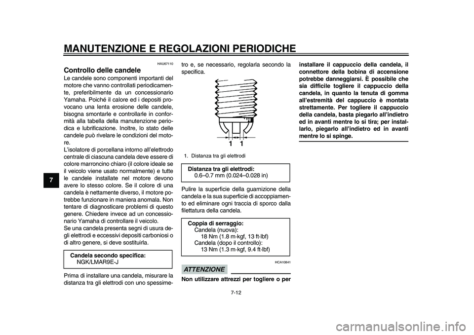 YAMAHA YZF-R1M 2015  Manuale duso (in Italian) MANUTENZIONE E REGOLAZIONI PERIODICHE
7-12
1
2
3
4
5
67
8
9
10
11
12
HAU67110
Controllo delle candeleLe candele sono componenti importanti del
motore che vanno controllati periodicamen-
te, preferibil