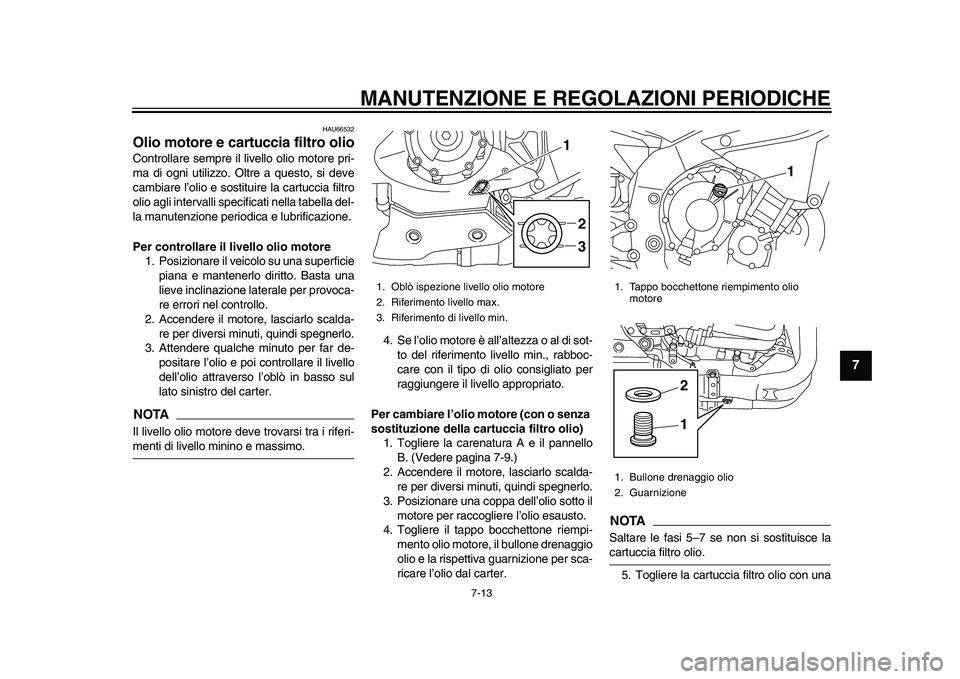 YAMAHA YZF-R1M 2015  Manuale duso (in Italian) MANUTENZIONE E REGOLAZIONI PERIODICHE
7-13
1
2
3
4
5
678
9
10
11
12
HAU66532
Olio motore e cartuccia filtro olioControllare sempre il liv ello olio motore pri-
ma di ogni utilizzo. Oltre a questo, si 