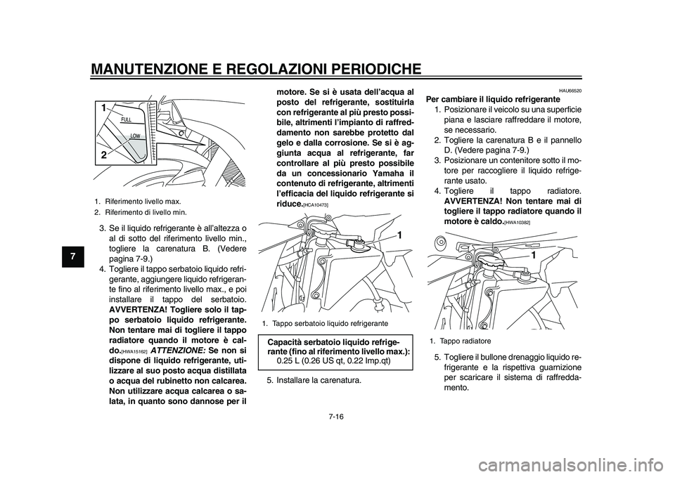 YAMAHA YZF-R1M 2015  Manuale duso (in Italian) MANUTENZIONE E REGOLAZIONI PERIODICHE
7-16
1
2
3
4
5
67
8
9
10
11
12
3. Se il liquido refrigerante è all’altezza o al di sotto del riferimento livello min.,
togliere la carenatura B. (Vedere
pagina