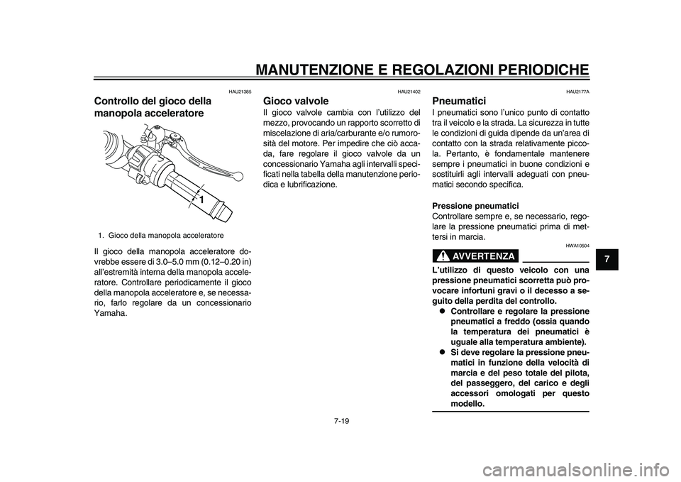 YAMAHA YZF-R1M 2015  Manuale duso (in Italian) MANUTENZIONE E REGOLAZIONI PERIODICHE
7-19
1
2
3
4
5
678
9
10
11
12
HAU21385
Controllo del gioco della 
manopola acceleratoreIl gioco della manopola acceleratore do-
vrebbe essere di 3.0–5.0 mm (0.1