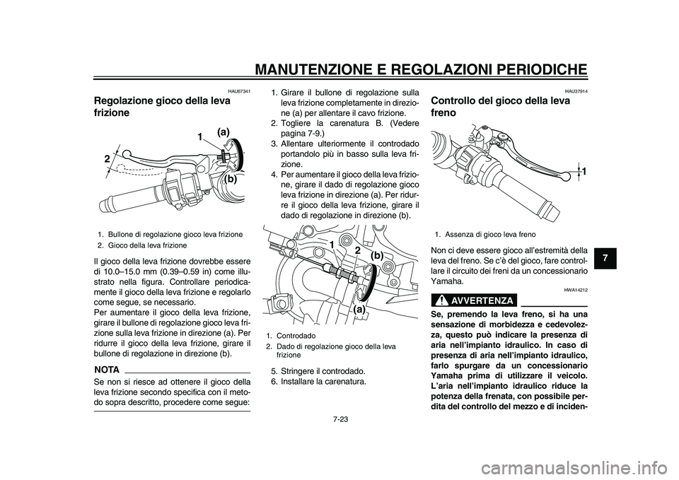 YAMAHA YZF-R1M 2015  Manuale duso (in Italian) MANUTENZIONE E REGOLAZIONI PERIODICHE
7-23
1
2
3
4
5
678
9
10
11
12
HAU67341
Regolazione gioco della leva 
frizioneIl gioco della leva frizione dovrebbe essere
di 10.0–15.0 mm (0.39–0.59 in) come 