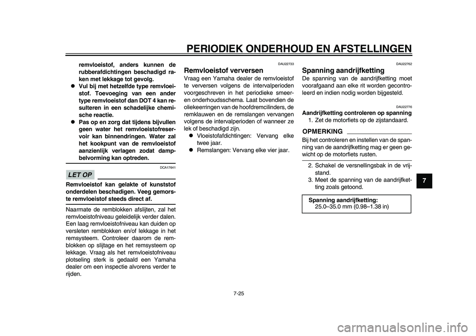 YAMAHA YZF-R1M 2015 Manual de utilização (in Portuguese) PERIODIEK ONDERHOUD EN AFSTELLINGEN
7-25
1
2
3
4
5
678
9
10
11
12
remvloeistof, anders kunnen de
rubberafdichtingen beschadigd ra-
ken met lekkage tot gevolg.
Vul bij met hetzelfde type remvloei-
YAMAHA YZF-R1M 2015 Manual de utilização (in Portuguese) PERIODIEK ONDERHOUD EN AFSTELLINGEN
7-25
1
2
3
4
5
678
9
10
11
12
remvloeistof, anders kunnen de
rubberafdichtingen beschadigd ra-
ken met lekkage tot gevolg.
Vul bij met hetzelfde type remvloei-