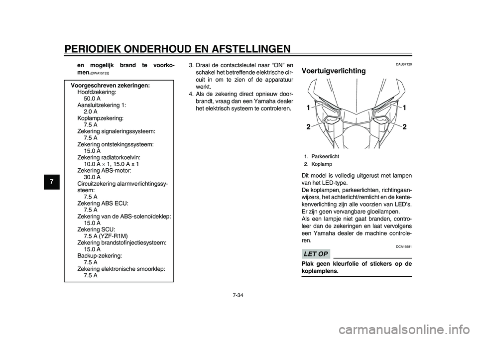 YAMAHA YZF-R1M 2015  Instructieboekje (in Dutch) PERIODIEK ONDERHOUD EN AFSTELLINGEN
7-34
1
2
3
4
5
67
8
9
10
11
12
en mogelijk brand te voorko-
men.
[DWA15132]
3. Draai de contactsleutel naar “ON” en schakel het betreffende elektrische cir-
cui