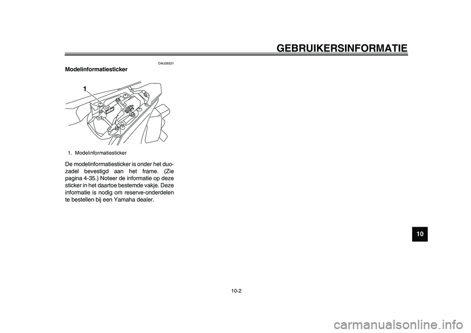 YAMAHA YZF-R1 2015 Instructieboekje (in Dutch) GEBRUIKERSINFORMATIE
10-2
1
2
3
4
5
6
7
8
91011
12
DAU26521
Modelinformatiesticker
De modelinformatiesticker is onder het duo-
zadel bevestigd aan het frame. (Zie
pagina 4-35.) Noteer de informatie op YAMAHA YZF-R1 2015 Instructieboekje (in Dutch) GEBRUIKERSINFORMATIE
10-2
1
2
3
4
5
6
7
8
91011
12
DAU26521
Modelinformatiesticker
De modelinformatiesticker is onder het duo-
zadel bevestigd aan het frame. (Zie
pagina 4-35.) Noteer de informatie op