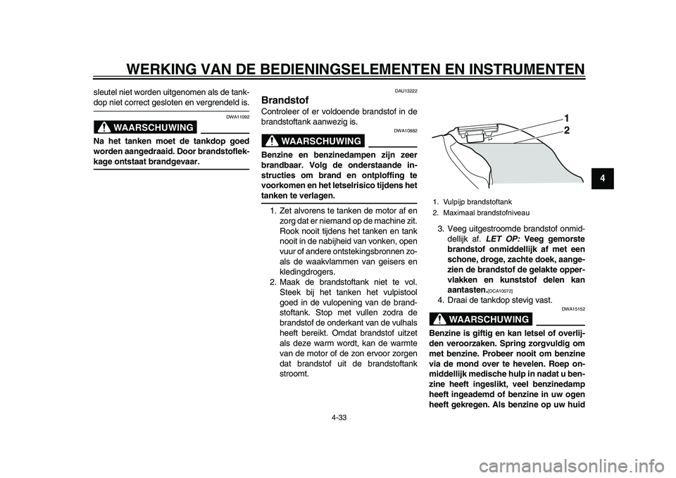 YAMAHA YZF-R1 2015 Instructieboekje (in Dutch) WERKING VAN DE BEDIENINGSELEMENTEN EN INSTRUMENTEN
4-33
1
2
345
6
7
8
9
10
11
12
sleutel niet worden uitgenomen als de tank-dop niet correct gesloten en vergrendeld is.
WAARSCHUWING
DWA11092
Na het ta YAMAHA YZF-R1 2015 Instructieboekje (in Dutch) WERKING VAN DE BEDIENINGSELEMENTEN EN INSTRUMENTEN
4-33
1
2
345
6
7
8
9
10
11
12
sleutel niet worden uitgenomen als de tank-dop niet correct gesloten en vergrendeld is.
WAARSCHUWING
DWA11092
Na het ta
