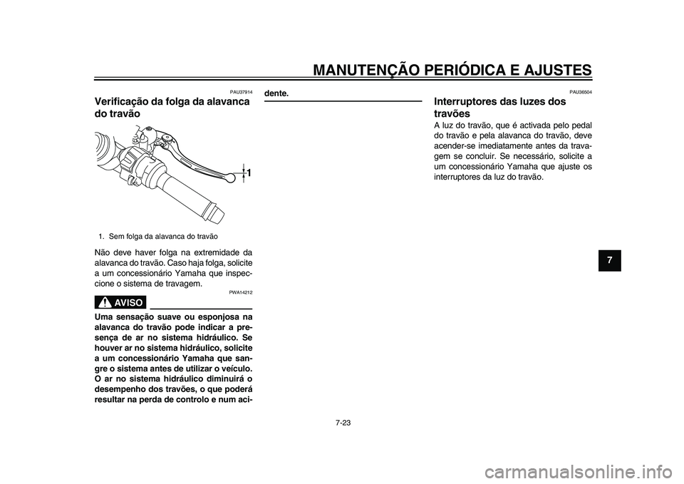 YAMAHA YZF-R1 2015 Manual de utilização (in Portuguese) MANUTENÇÃO PERIÓDICA E AJUSTES
7-23
1
2
3
4
5
678
9
10
11
12
PAU37914
Verificação da folga da alavanca
do travãoNão deve haver folga na extremidade da
alavanca do travão. Caso haja folga, sol YAMAHA YZF-R1 2015 Manual de utilização (in Portuguese) MANUTENÇÃO PERIÓDICA E AJUSTES
7-23
1
2
3
4
5
678
9
10
11
12
PAU37914
Verificação da folga da alavanca
do travãoNão deve haver folga na extremidade da
alavanca do travão. Caso haja folga, sol