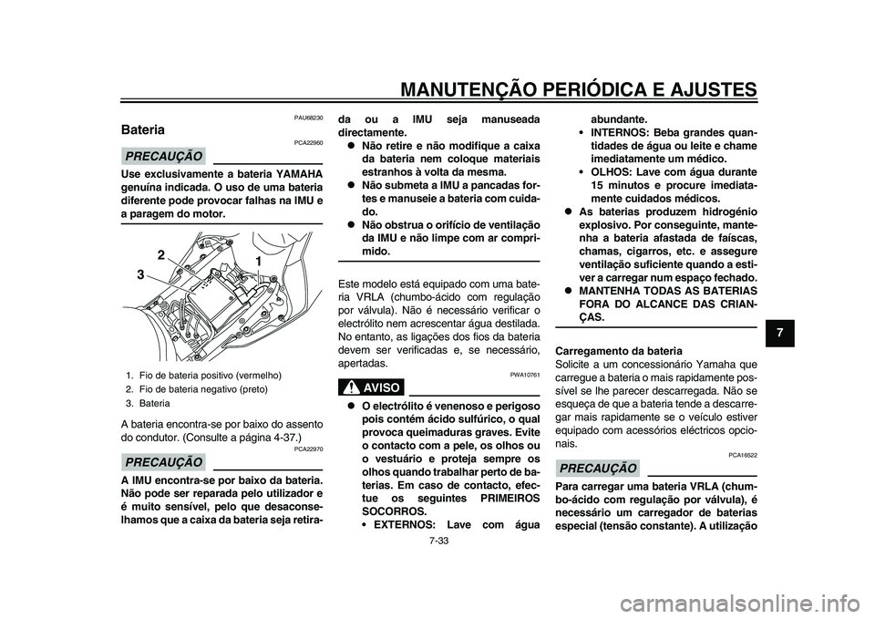 YAMAHA YZF-R1 2015 Manual de utilização (in Portuguese) MANUTENÇÃO PERIÓDICA E AJUSTES
7-33
1
2
3
4
5
678
9
10
11
12
PAU68230
Bateria PRECAUÇÃO
PCA22960
Use exclusivamente a bateria YAMAHA
genuína indicada. O uso de uma bateria
diferente pode provoca YAMAHA YZF-R1 2015 Manual de utilização (in Portuguese) MANUTENÇÃO PERIÓDICA E AJUSTES
7-33
1
2
3
4
5
678
9
10
11
12
PAU68230
Bateria PRECAUÇÃO
PCA22960
Use exclusivamente a bateria YAMAHA
genuína indicada. O uso de uma bateria
diferente pode provoca