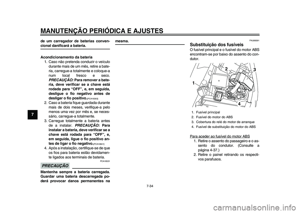 YAMAHA YZF-R1 2015 Manual de utilização (in Portuguese) MANUTENÇÃO PERIÓDICA E AJUSTES
7-34
1
2
3
4
5
67
8
9
10
11
12
de um carregador de baterias conven-cional danificará a bateria.
Acondicionamento da bateria 1. Caso não pretenda conduzir o veículo YAMAHA YZF-R1 2015 Manual de utilização (in Portuguese) MANUTENÇÃO PERIÓDICA E AJUSTES
7-34
1
2
3
4
5
67
8
9
10
11
12
de um carregador de baterias conven-cional danificará a bateria.
Acondicionamento da bateria 1. Caso não pretenda conduzir o veículo