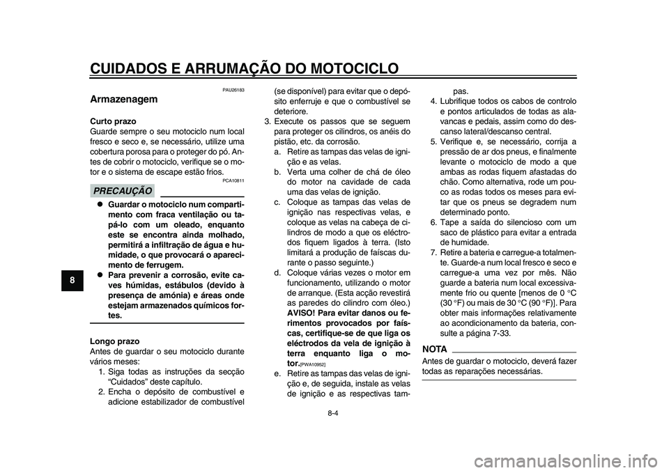 YAMAHA YZF-R1 2015 Manual de utilização (in Portuguese) CUIDADOS E ARRUMAÇÃO DO MOTOCICLO
8-4
1
2
3
4
5
6
78
9
10
11
12
PAU26183
ArmazenagemCurto prazo
Guarde sempre o seu motociclo num local
fresco e seco e, se necessário, utilize uma
cobertura porosa YAMAHA YZF-R1 2015 Manual de utilização (in Portuguese) CUIDADOS E ARRUMAÇÃO DO MOTOCICLO
8-4
1
2
3
4
5
6
78
9
10
11
12
PAU26183
ArmazenagemCurto prazo
Guarde sempre o seu motociclo num local
fresco e seco e, se necessário, utilize uma
cobertura porosa