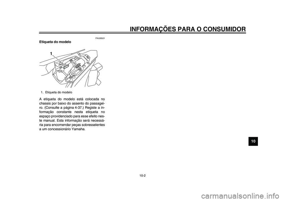 YAMAHA YZF-R1 2015 Manual de utilização (in Portuguese) INFORMAÇÕES PARA O CONSUMIDOR
10-2
1
2
3
4
5
6
7
8
91011
12
PAU26521
Etiqueta do modelo
A etiqueta do modelo está colocada no
chassis por baixo do assento do passagei-
ro. (Consulte a página 4-37. YAMAHA YZF-R1 2015 Manual de utilização (in Portuguese) INFORMAÇÕES PARA O CONSUMIDOR
10-2
1
2
3
4
5
6
7
8
91011
12
PAU26521
Etiqueta do modelo
A etiqueta do modelo está colocada no
chassis por baixo do assento do passagei-
ro. (Consulte a página 4-37.
