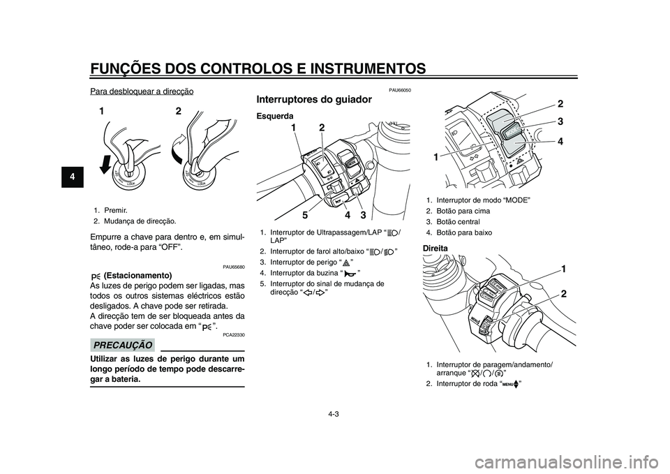 YAMAHA YZF-R1 2015 Manual de utilização (in Portuguese) FUNÇÕES DOS CONTROLOS E INSTRUMENTOS
4-3
1
2
34
5
6
7
8
9
10
11
12
Para desbloquear a direcçãoEmpurre a chave para dentro e, em simul-
tâneo, rode-a para “OFF”.
PAU65680
(Estacionamento)
As YAMAHA YZF-R1 2015 Manual de utilização (in Portuguese) FUNÇÕES DOS CONTROLOS E INSTRUMENTOS
4-3
1
2
34
5
6
7
8
9
10
11
12
Para desbloquear a direcçãoEmpurre a chave para dentro e, em simul-
tâneo, rode-a para “OFF”.
PAU65680
(Estacionamento)
As