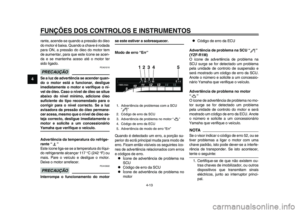 YAMAHA YZF-R1 2015 Manual de utilização (in Portuguese) FUNÇÕES DOS CONTROLOS E INSTRUMENTOS
4-13
1
2
34
5
6
7
8
9
10
11
12
rante, acende-se quando a pressão do óleo
do motor é baixa. Quando a chave é rodada
para ON, a pressão do óleo do motor tem
YAMAHA YZF-R1 2015 Manual de utilização (in Portuguese) FUNÇÕES DOS CONTROLOS E INSTRUMENTOS
4-13
1
2
34
5
6
7
8
9
10
11
12
rante, acende-se quando a pressão do óleo
do motor é baixa. Quando a chave é rodada
para ON, a pressão do óleo do motor tem