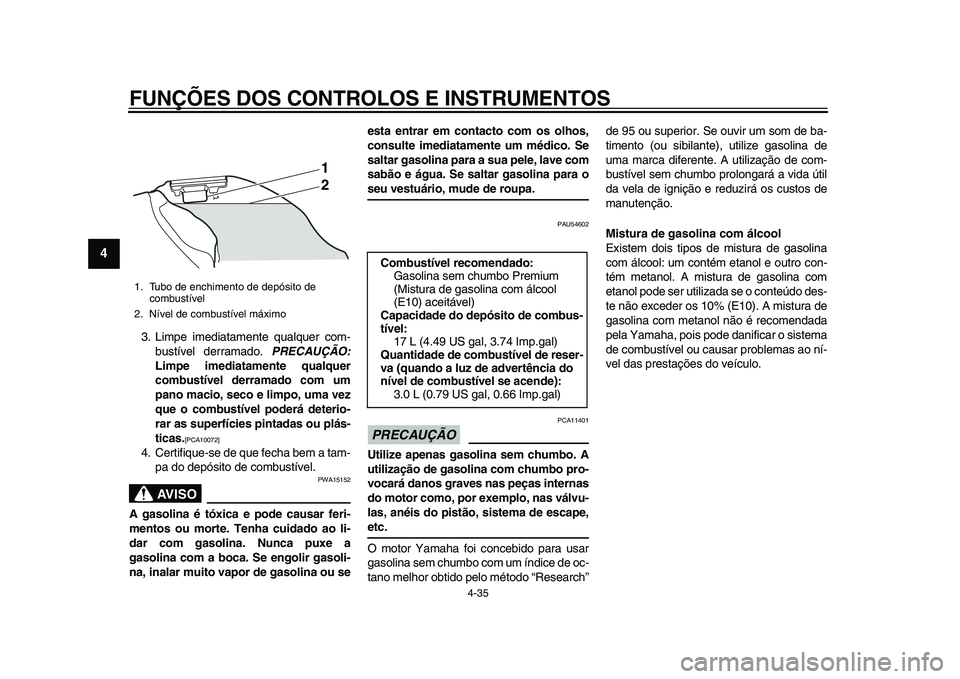 YAMAHA YZF-R1 2015 Manual de utilização (in Portuguese) FUNÇÕES DOS CONTROLOS E INSTRUMENTOS
4-35
1
2
34
5
6
7
8
9
10
11
12
3. Limpe imediatamente qualquer com- bustível derramado. PRECAUÇÃO:
Limpe imediatamente qualquer
combustível derramado com um YAMAHA YZF-R1 2015 Manual de utilização (in Portuguese) FUNÇÕES DOS CONTROLOS E INSTRUMENTOS
4-35
1
2
34
5
6
7
8
9
10
11
12
3. Limpe imediatamente qualquer com- bustível derramado. PRECAUÇÃO:
Limpe imediatamente qualquer
combustível derramado com um