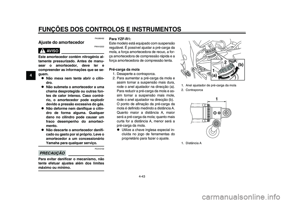 YAMAHA YZF-R1 2015 Manual de utilização (in Portuguese) FUNÇÕES DOS CONTROLOS E INSTRUMENTOS
4-43
1
2
34
5
6
7
8
9
10
11
12
PAU66492
Ajuste do amortecedor
AVISO
PWA10222
Este amortecedor contém nitrogénio al-
tamente pressurizado. Antes de manu-
sear o YAMAHA YZF-R1 2015 Manual de utilização (in Portuguese) FUNÇÕES DOS CONTROLOS E INSTRUMENTOS
4-43
1
2
34
5
6
7
8
9
10
11
12
PAU66492
Ajuste do amortecedor
AVISO
PWA10222
Este amortecedor contém nitrogénio al-
tamente pressurizado. Antes de manu-
sear o