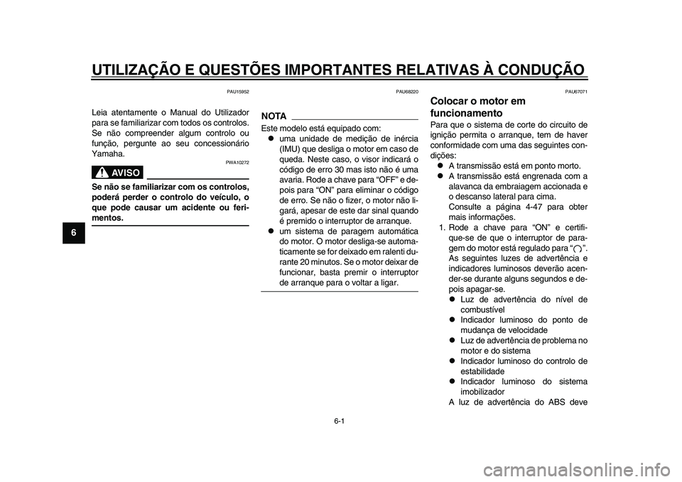 YAMAHA YZF-R1 2015 Manual de utilização (in Portuguese) 6-1
1
2
3
4
56
7
8
9
10
11
12
UTILIZAÇÃO E QUESTÕES IMPORTANTES RELATIVAS À CONDUÇÃO\
PAU15952
Leia atentamente o Manual do Utilizador
para se familiarizar com todos os controlos.
Se não compr YAMAHA YZF-R1 2015 Manual de utilização (in Portuguese) 6-1
1
2
3
4
56
7
8
9
10
11
12
UTILIZAÇÃO E QUESTÕES IMPORTANTES RELATIVAS À CONDUÇÃO\
PAU15952
Leia atentamente o Manual do Utilizador
para se familiarizar com todos os controlos.
Se não compr