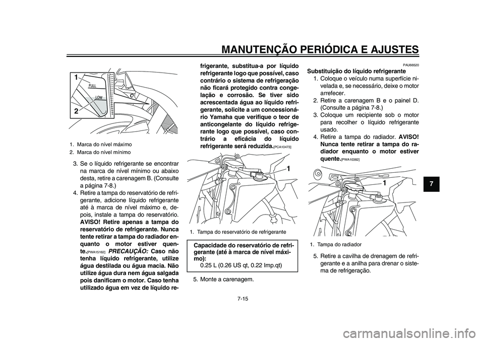 YAMAHA YZF-R1 2015 Manual de utilização (in Portuguese) MANUTENÇÃO PERIÓDICA E AJUSTES
7-15
1
2
3
4
5
678
9
10
11
12
3. Se o líquido refrigerante se encontrar na marca de nível mínimo ou abaixo
desta, retire a carenagem B. (Consulte
a página 7-8.)
4 YAMAHA YZF-R1 2015 Manual de utilização (in Portuguese) MANUTENÇÃO PERIÓDICA E AJUSTES
7-15
1
2
3
4
5
678
9
10
11
12
3. Se o líquido refrigerante se encontrar na marca de nível mínimo ou abaixo
desta, retire a carenagem B. (Consulte
a página 7-8.)
4