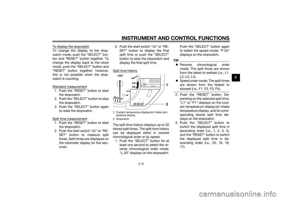YAMAHA YZF-R1 2014 Owners Manual INSTRUMENT AND CONTROL FUNCTIONS
3-10
3
To display the stopwatch
To change the display to the stop-
watch mode, push the “SELECT” but-
ton and “RESET” button together. To
change the display ba