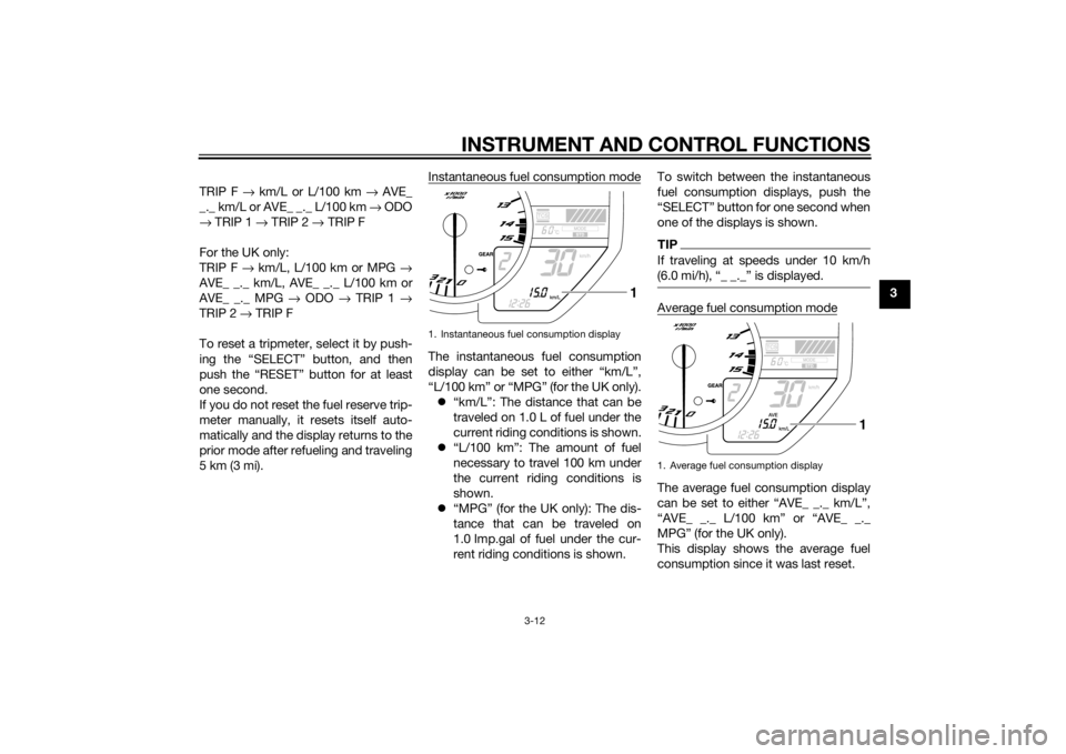 YAMAHA YZF-R1 2014 Owners Manual INSTRUMENT AND CONTROL FUNCTIONS
3-12
3
TRIP F
→ km/L or L/100 km → AVE_
_._ km/L or AVE_ _._ L/100 km → ODO
→ TRIP 1 → TRIP 2 → TRIP F
For the UK only:
TRIP F → km/L, L/100 km or YAMAHA YZF-R1 2014 Owners Manual INSTRUMENT AND CONTROL FUNCTIONS
3-12
3
TRIP F
→ km/L or L/100 km → AVE_
_._ km/L or AVE_ _._ L/100 km → ODO
→ TRIP 1 → TRIP 2 → TRIP F
For the UK only:
TRIP F → km/L, L/100 km or