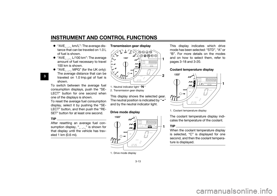 YAMAHA YZF-R1 2014  Owners Manual INSTRUMENT AND CONTROL FUNCTIONS
3-13
3
“AVE_ _._ km/L”: The average dis-
tance that can be traveled on 1.0 L
of fuel is shown.
 “AVE_ _._ L/100 km”: The average
amount of fuel necessary