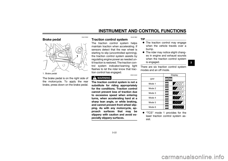 YAMAHA YZF-R1 2014  Owners Manual INSTRUMENT AND CONTROL FUNCTIONS
3-22
3
EAU12942
Brake pedalThe brake pedal is on the right side of
the motorcycle. To apply the rear
brake, press down on the brake pedal.
EAU51862
Traction control sy