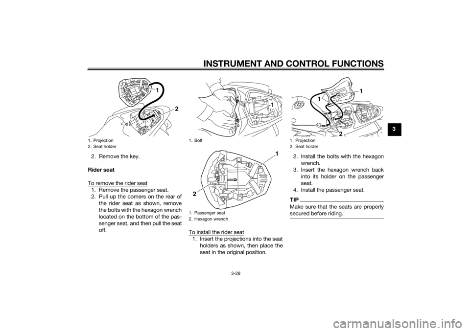 YAMAHA YZF-R1 2014 Service Manual INSTRUMENT AND CONTROL FUNCTIONS
3-28
3
2. Remove the key.
Ri der seat
To remove the rider seat
1. Remove the passenger seat.
2. Pull up the corners on the rear of the rider seat as shown, remove
the 