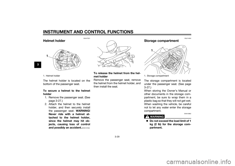 YAMAHA YZF-R1 2014 Service Manual INSTRUMENT AND CONTROL FUNCTIONS
3-29
3
EAU47531
Helmet holderThe helmet holder is located on the
bottom of the passenger seat.
To secure a helmet to the helmet
hol der
1. Remove the passenger seat. (