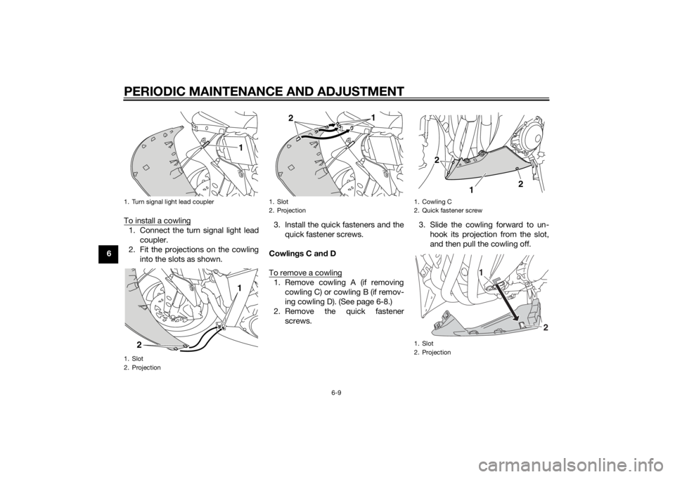 YAMAHA YZF-R1 2014 Repair Manual PERIODIC MAINTENANCE AND ADJUSTMENT
6-9
6To install a cowling
1. Connect the turn signal light lead
coupler.
2. Fit the projections on the cowling into the slots as shown. 3. Install the quick fastene YAMAHA YZF-R1 2014 Repair Manual PERIODIC MAINTENANCE AND ADJUSTMENT
6-9
6To install a cowling
1. Connect the turn signal light lead
coupler.
2. Fit the projections on the cowling into the slots as shown. 3. Install the quick fastene