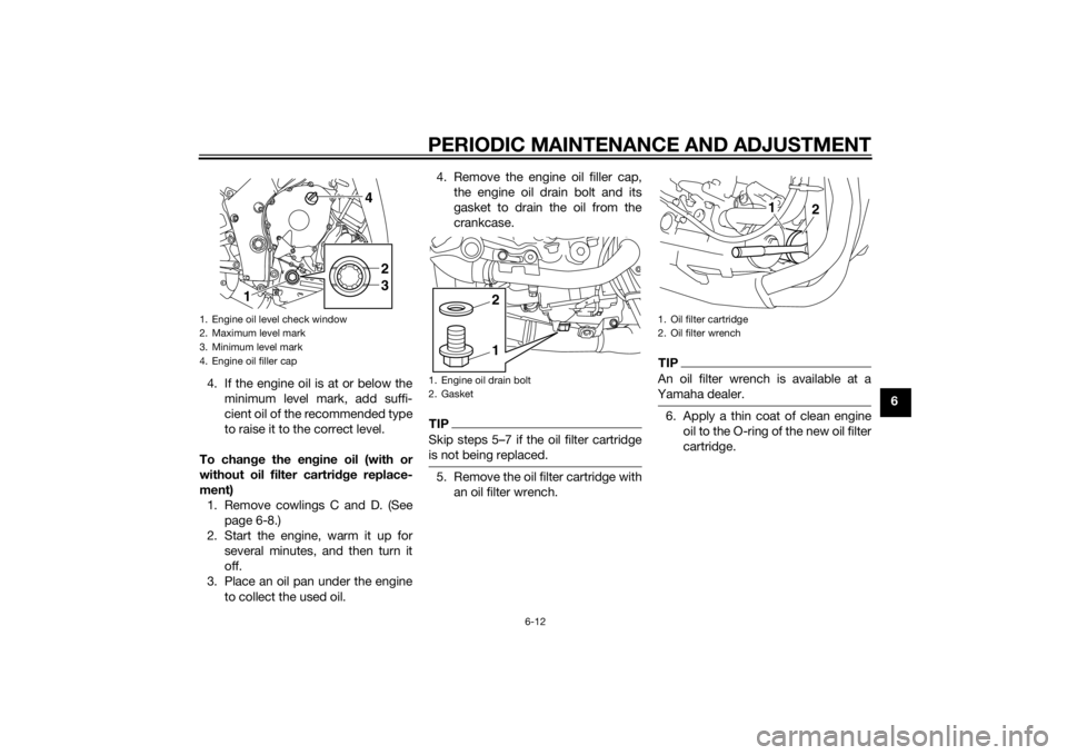 YAMAHA YZF-R1 2014  Owners Manual PERIODIC MAINTENANCE AND ADJUSTMENT
6-12
6
4. If the engine oil is at or below the
minimum level mark, add suffi-
cient oil of the recommended type
to raise it to the correct level.
To chan ge the en 