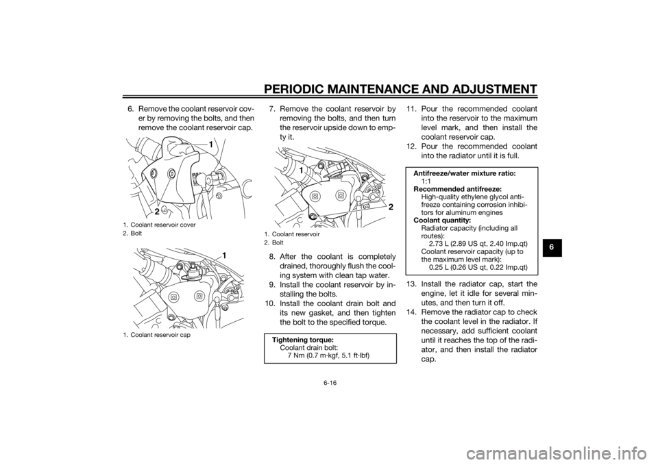 YAMAHA YZF-R1 2014  Owners Manual PERIODIC MAINTENANCE AND ADJUSTMENT
6-16
6
6. Remove the coolant reservoir cov-
er by removing the bolts, and then
remove the coolant reservoir cap. 7. Remove the coolant reservoir by
removing the bol