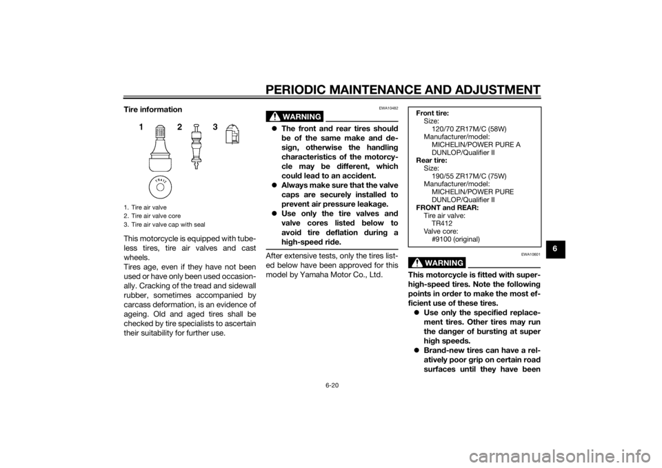 YAMAHA YZF-R1 2014 Manual PDF PERIODIC MAINTENANCE AND ADJUSTMENT
6-20
6
Tire information
This motorcycle is equipped with tube-
less tires, tire air valves and cast
wheels.
Tires age, even if they have not been
used or have only YAMAHA YZF-R1 2014 Manual PDF PERIODIC MAINTENANCE AND ADJUSTMENT
6-20
6
Tire information
This motorcycle is equipped with tube-
less tires, tire air valves and cast
wheels.
Tires age, even if they have not been
used or have only