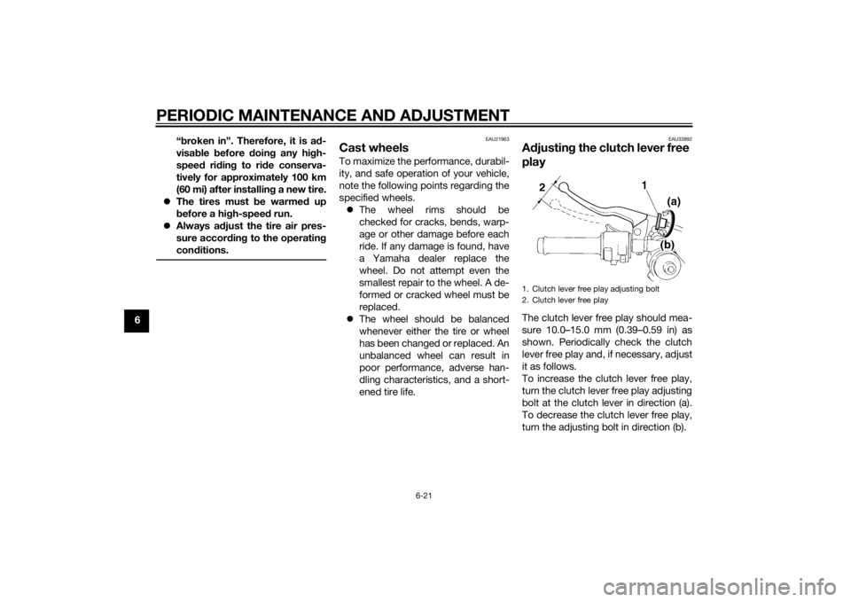 YAMAHA YZF-R1 2014  Owners Manual PERIODIC MAINTENANCE AND ADJUSTMENT
6-21
6“
b roken in”. Therefore, it is a d-
visa ble  before  doin g any hi gh-
speed  ridin g to ri de conserva-
tively for approximately 100 km
(60 mi) after i