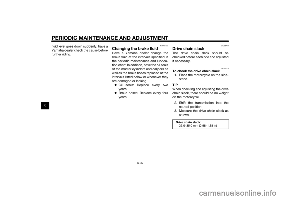 YAMAHA YZF-R1 2014  Owners Manual PERIODIC MAINTENANCE AND ADJUSTMENT
6-25
6fluid level goes down suddenly, have a
Yamaha dealer check the cause before further riding.
EAU22733
Chan gin g the  brake flui dHave a Yamaha dealer change t