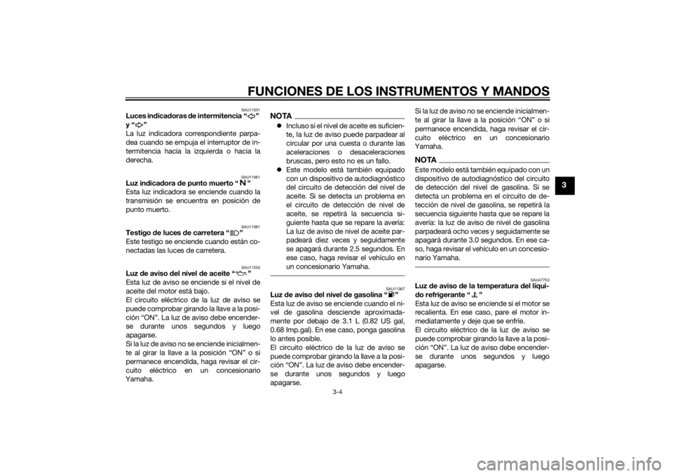 YAMAHA YZF-R1 2014  Manuale de Empleo (in Spanish) FUNCIONES DE LOS INSTRUMENTOS Y MANDOS
3-4
3
SAU11031
Luces indica doras  de intermitencia “ ” 
y“ ”
La luz indicadora correspondiente parpa-
dea cuando se empuja el interruptor de in-
termite