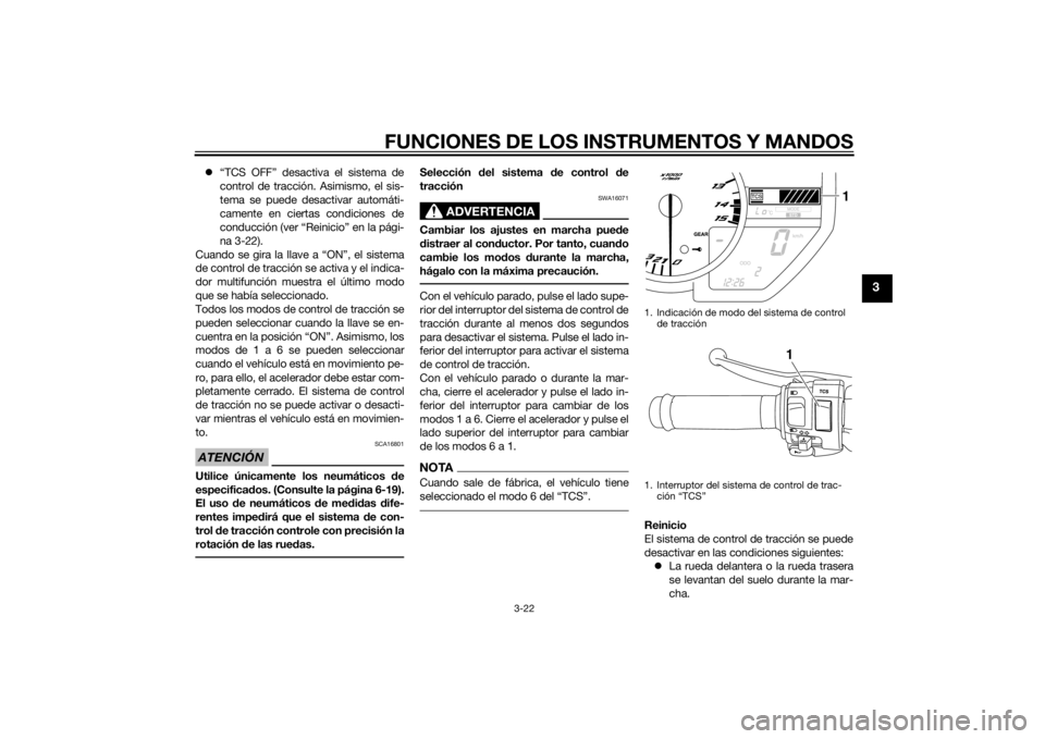 YAMAHA YZF-R1 2014  Manuale de Empleo (in Spanish) FUNCIONES DE LOS INSTRUMENTOS Y MANDOS
3-22
3
“TCS OFF” desactiva el sistema de
control de tracción. Asimismo, el sis-
tema se puede desactivar automáti-
camente en ciertas condiciones de
con