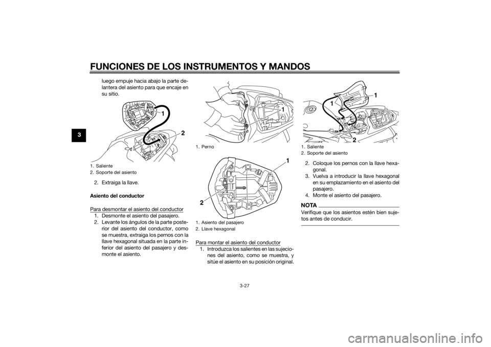 YAMAHA YZF-R1 2014  Manuale de Empleo (in Spanish) FUNCIONES DE LOS INSTRUMENTOS Y MANDOS
3-27
3
luego empuje hacia abajo la parte de-
lantera del asiento para que encaje en
su sitio.
2. Extraiga la llave.
Asiento  del con ductor
Para desmontar el asi