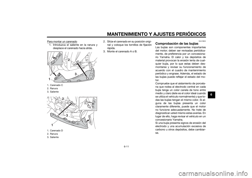 YAMAHA YZF-R1 2014  Manuale de Empleo (in Spanish) MANTENIMIENTO Y AJUSTES PERIÓDICOS
6-11
6
Para montar un carenado1. Introduzca el saliente en la ranura ydesplace el carenado hacia atrás. 2. Sitúe el carenado en su posición origi-
nal y coloque 