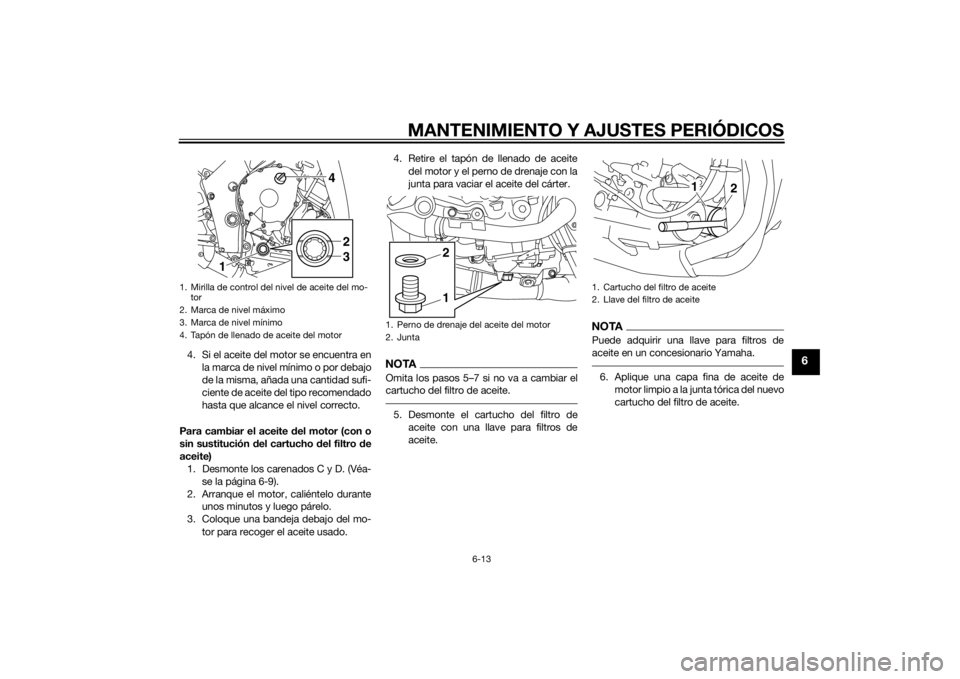 YAMAHA YZF-R1 2014  Manuale de Empleo (in Spanish) MANTENIMIENTO Y AJUSTES PERIÓDICOS
6-13
6
4. Si el aceite del motor se encuentra enla marca de nivel mínimo o por debajo
de la misma, añada una cantidad sufi-
ciente de aceite del tipo recomendado
