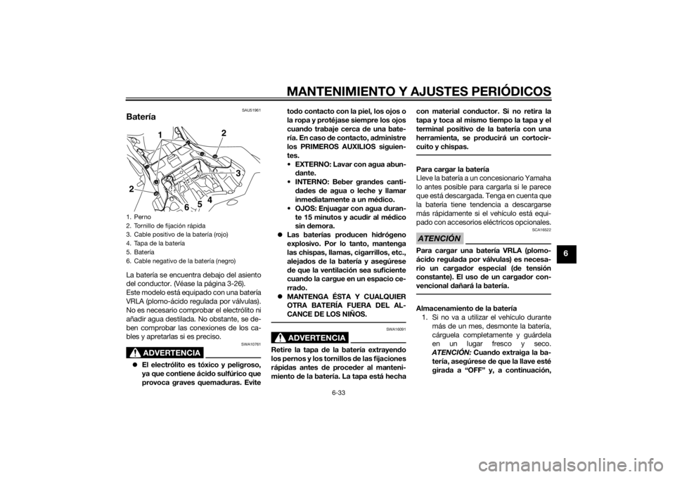 YAMAHA YZF-R1 2014  Manuale de Empleo (in Spanish) MANTENIMIENTO Y AJUSTES PERIÓDICOS
6-33
6
SAU51961
BateríaLa batería se encuentra debajo del asiento
del conductor. (Véase la página 3-26).
Este modelo está equipado con una batería
VRLA (plomo