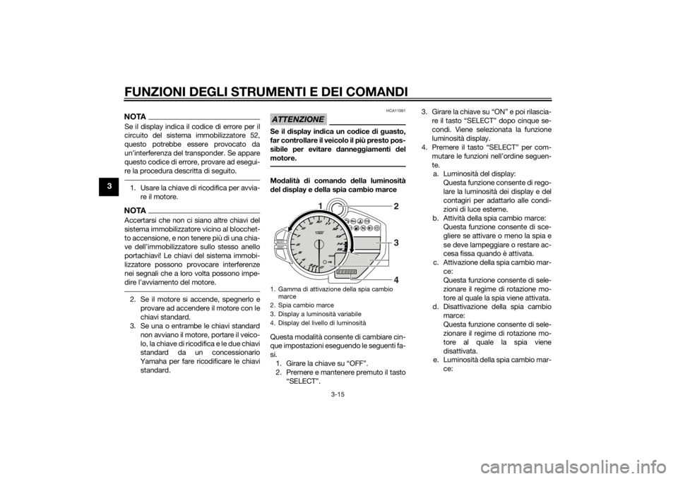 YAMAHA YZF-R1 2014 Manuale duso (in Italian) FUNZIONI DEGLI STRUMENTI E DEI COMANDI
3-15
3
NOTASe il display indica il codice di errore per il
circuito del sistema immobilizzatore 52,
questo potrebbe essere provocato da
un’interferenza del tra YAMAHA YZF-R1 2014 Manuale duso (in Italian) FUNZIONI DEGLI STRUMENTI E DEI COMANDI
3-15
3
NOTASe il display indica il codice di errore per il
circuito del sistema immobilizzatore 52,
questo potrebbe essere provocato da
un’interferenza del tra