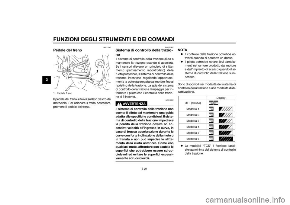 YAMAHA YZF-R1 2014  Manuale duso (in Italian) FUNZIONI DEGLI STRUMENTI E DEI COMANDI
3-21
3
HAU12942
Pedale  del frenoIl pedale del freno si trova sul lato destro del
motociclo. Per azionare il freno posteriore,
premere il pedale del freno.
HAU51