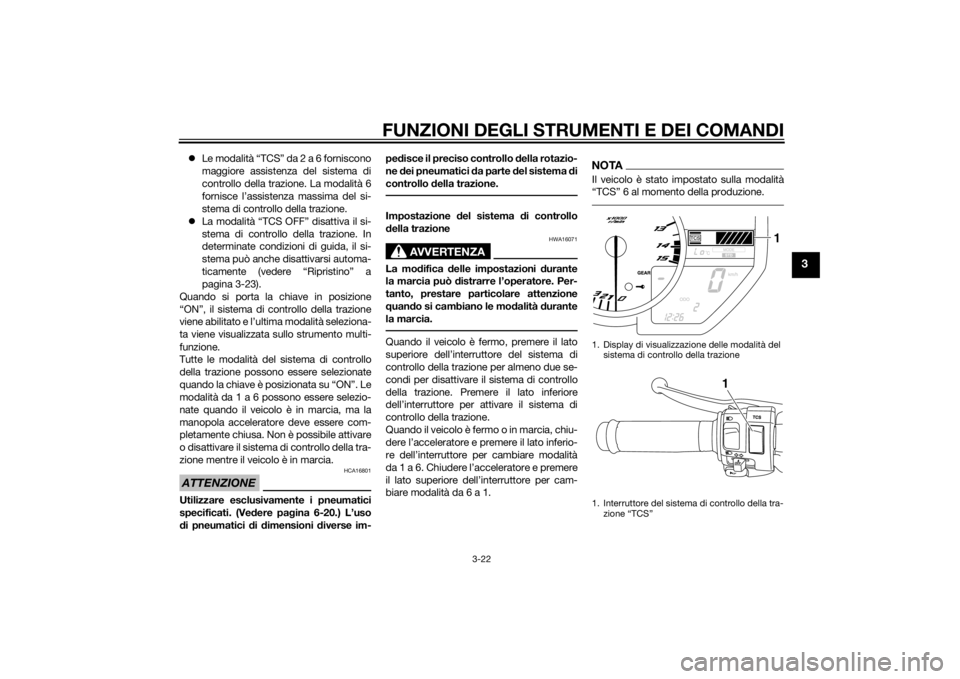 YAMAHA YZF-R1 2014  Manuale duso (in Italian) FUNZIONI DEGLI STRUMENTI E DEI COMANDI
3-22
3
Le modalità “TCS” da 2 a 6 forniscono
maggiore assistenza del sistema di
controllo della trazione. La modalità 6
fornisce l’assistenza massima 