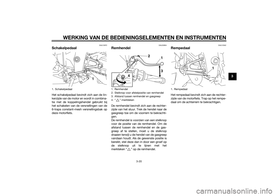YAMAHA YZF-R1 2014 Instructieboekje (in Dutch) WERKING VAN DE BEDIENINGSELEMENTEN EN INSTRUMENTEN
3-20
3
DAU12872
SchakelpedaalHet schakelpedaal bevindt zich aan de lin-
kerzijde van de motor en wordt in combina-
tie met de koppelingshendel gebrui YAMAHA YZF-R1 2014 Instructieboekje (in Dutch) WERKING VAN DE BEDIENINGSELEMENTEN EN INSTRUMENTEN
3-20
3
DAU12872
SchakelpedaalHet schakelpedaal bevindt zich aan de lin-
kerzijde van de motor en wordt in combina-
tie met de koppelingshendel gebrui