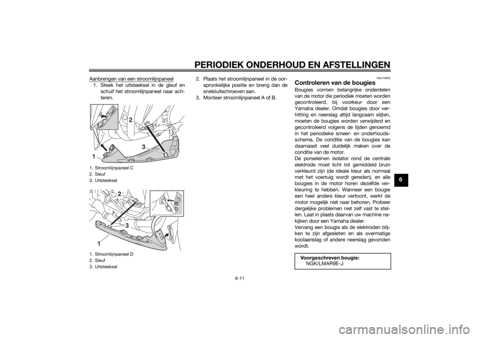 YAMAHA YZF-R1 2014 Instructieboekje (in Dutch) PERIODIEK ONDERHOUD EN AFSTELLINGEN
6-11
6
Aanbrengen van een stroomlijnpaneel1. Steek het uitsteeksel in de gleuf enschuif het stroomlijnpaneel naar ach-
teren. 2. Plaats het stroomlijnpaneel in de o YAMAHA YZF-R1 2014 Instructieboekje (in Dutch) PERIODIEK ONDERHOUD EN AFSTELLINGEN
6-11
6
Aanbrengen van een stroomlijnpaneel1. Steek het uitsteeksel in de gleuf enschuif het stroomlijnpaneel naar ach-
teren. 2. Plaats het stroomlijnpaneel in de o