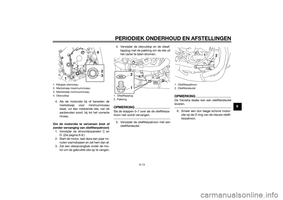 YAMAHA YZF-R1 2014 Instructieboekje (in Dutch) PERIODIEK ONDERHOUD EN AFSTELLINGEN
6-13
6
4. Als de motorolie bij of beneden demerkstreep voor minimumniveau
staat, vul dan voldoende olie, van de
aanbevolen soort, bij tot het correcte
niveau.
Om d YAMAHA YZF-R1 2014 Instructieboekje (in Dutch) PERIODIEK ONDERHOUD EN AFSTELLINGEN
6-13
6
4. Als de motorolie bij of beneden demerkstreep voor minimumniveau
staat, vul dan voldoende olie, van de
aanbevolen soort, bij tot het correcte
niveau.
Om d